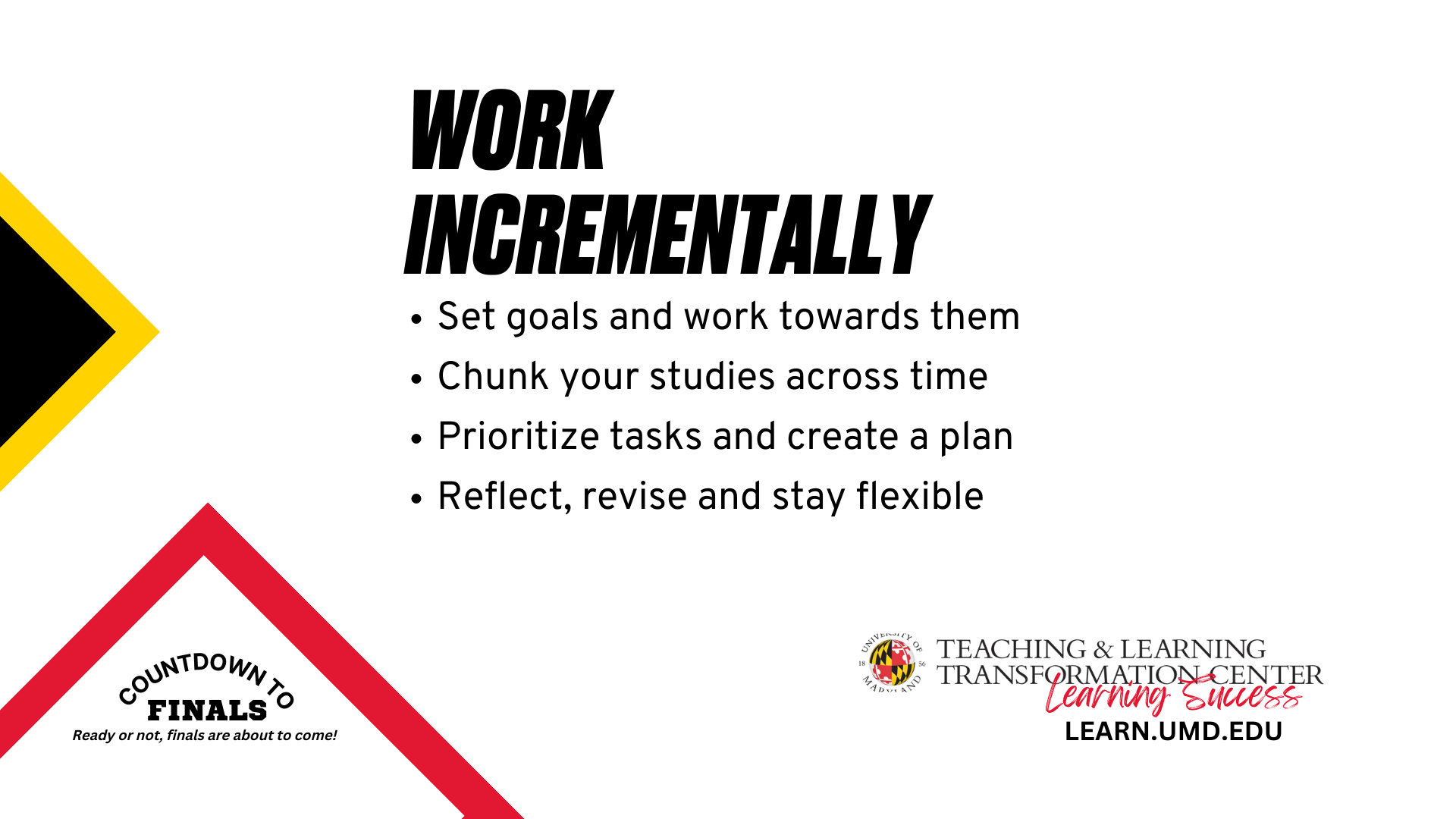 Work Incrementally: Set goals and work towards them, Chunk your studies across time, Prioritize tasks and create a plan, Reflect, revise and stay flexible 